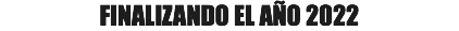 FINALIZANDO EL AÑO 2022