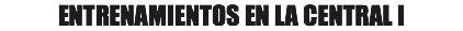ENTRENAMIENTOS EN LA CENTRAL I