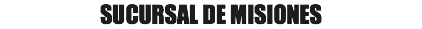 SUCURSAL DE MISIONES