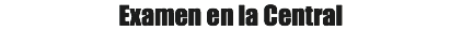 Examen en la Central